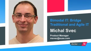 Bimodal IT: Bridge
Traditional and Agile IT
Michal Svec
Product Manager
msvec@suse.com
 