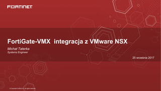 © Copyright Fortinet Inc. All rights reserved.
FortiGate-VMX integracja z VMware NSX
Michał Taterka
Systems Engineer
25 września 2017
 