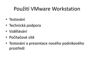 Použití VMware Workstation
• Testování
• Technická podpora
• Vzdělávání
• Počítačové sítě
• Testování a prezentace nového podnikového
prostředí
 