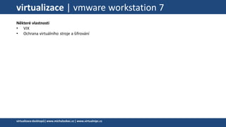 virtualizace | vmware workstation 7
Některé vlastnosti
• VIX
• Ochrana virtuálního stroje a šifrování
virtualizacedesktopů|www.michalzobec.cz | www.virtualnipc.cz
 