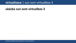 virtualizace | sun xvm virtualbox 3
ukázka sun xvm virtualbox 3
virtualizacedesktopů|www.michalzobec.cz | www.virtualnipc.cz
 
