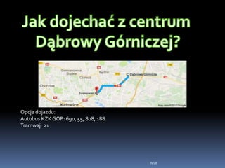 Opcje dojazdu:
Autobus KZK GOP: 690, 55, 808, 188
Tramwaj: 21
WSB
 