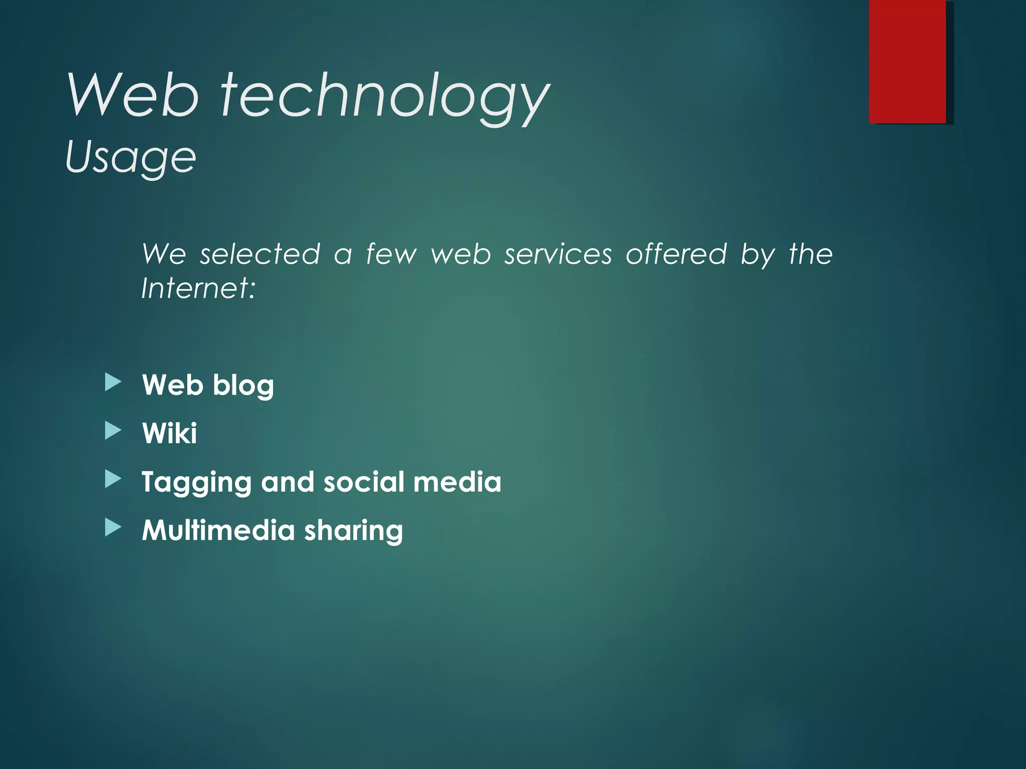 Web technology
Usage
We selected a few web services offered by the
Internet:
 Web blog
 Wiki
 Tagging and social media
 Multimedia sharing
 