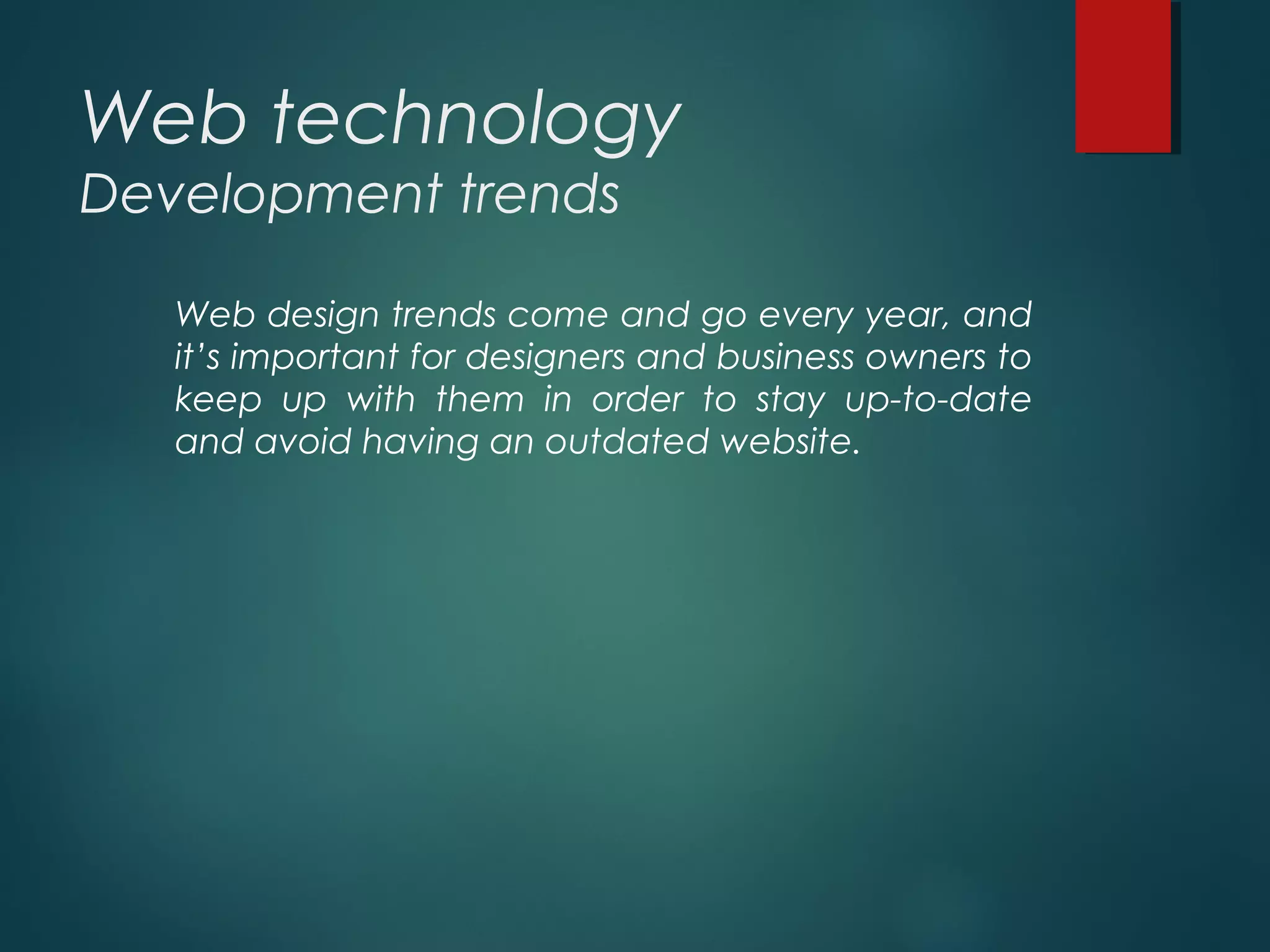 Web technology
Development trends
Web design trends come and go every year, and
it’s important for designers and business owners to
keep up with them in order to stay up-to-date
and avoid having an outdated website.
 