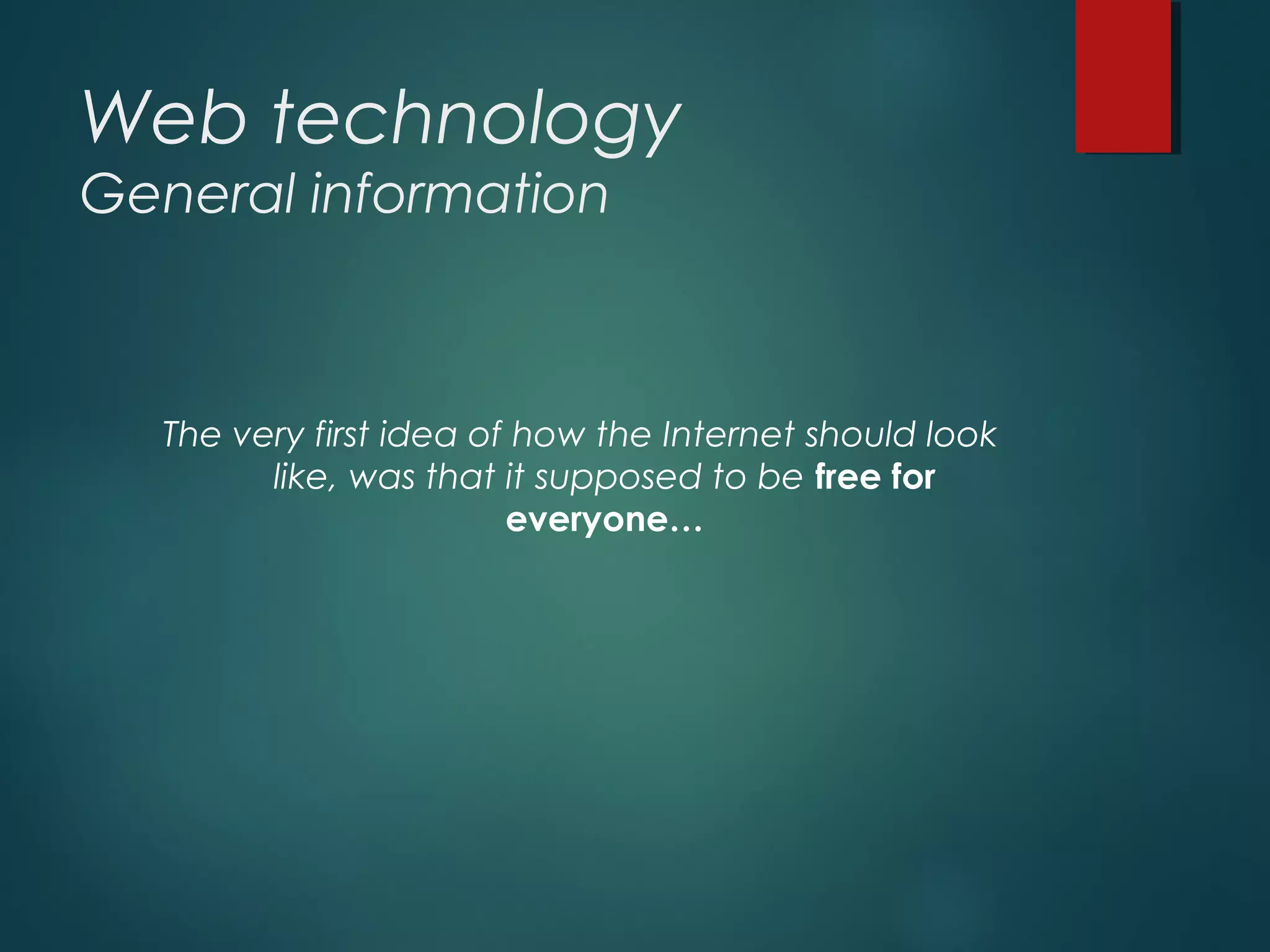 Web technology
General information
The very first idea of how the Internet should look
like, was that it supposed to be free for
everyone…
 
