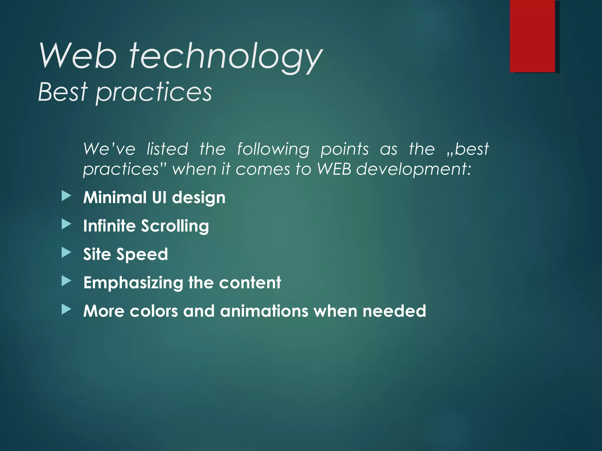 Web technology
Best practices
We’ve listed the following points as the „best
practices” when it comes to WEB development:
 Minimal UI design
 Infinite Scrolling
 Site Speed
 Emphasizing the content
 More colors and animations when needed
 