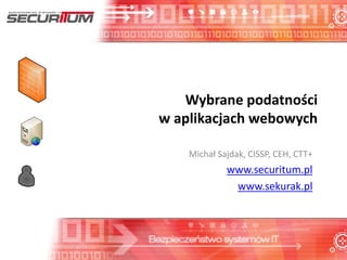 Wybrane podatności
w aplikacjach webowych
Michał Sajdak, CISSP, CEH, CTT+
www.securitum.pl
www.sekurak.pl
 