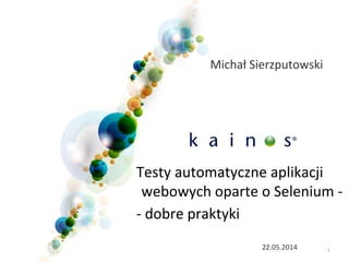 122.05.2014
Testy automatyczne aplikacji
webowych oparte o Selenium -
- dobre praktyki
Michał Sierzputowski
 