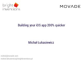 Michał Łukasiewicz
michal@movade.com
michal.lukasiewicz@brightinventions.pl
Building your iOS app 200% quicker
 