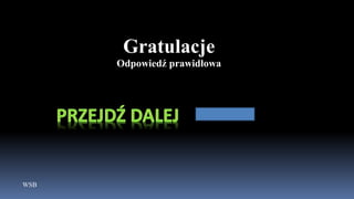 WSB
Gratulacje
Odpowiedź prawidłowa
 