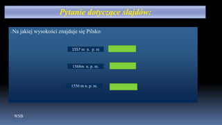 WSB
1.Na jakiej wysokości znajduje się Pilsko:
1557 m n. p. m
1568m n. p. m.
1556 m n. p. m.
 