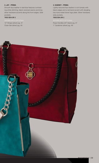 #michefashion | 32
3. DABNEY - PRIMA
Lightly-textured faux leather in rich tomato with
black edges and a red band accent with dangling
two-tone metal clover logo plate. Silver hardware;
side pockets.
7652 $54.99 †
SHOWN WITH OPTIONAL
Rope Handles (24” black) pg. 47
1” Carabiner (silver) pg. 49
2. JAY - PRIMA
Smooth faux leather in teal blue features contrast-
ing white stitching, black reversed seams and long
silver hardware accents along the front edges. Side
pockets.
7653 $54.99 †
SHOWN WITH OPTIONAL
13” Straps (silver) pg. 47
Chain Set (silver) pg. 49
3
Spring_ENG_Book.indd 32 12/22/14 8:06 AM
 