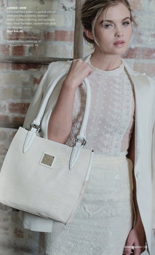 #michefashion | 08
LORDES - DEMI
Embossed faux snake in eggshell with off-
white and taupe accents, reversed
seams, contrast stitching, and appliquéd
tabs. Silver hardware; zippered side pock-
ets; rectangle bottom.
3250 $44.99
SHOWN WITH OPTIONAL
Rolled Handles (white) pg. 47
1” Carabiner (silver) pg. 49
Spring_ENG_Book.indd 8 12/26/14 11:11 AM
 