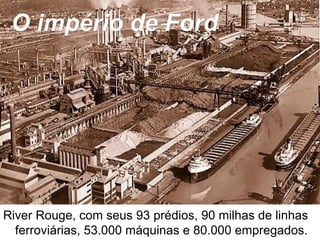 River Rouge, com seus 93 prédios, 90 milhas de linhas ferroviárias, 53.000 máquinas e 80.000 empregados. O império de Ford 