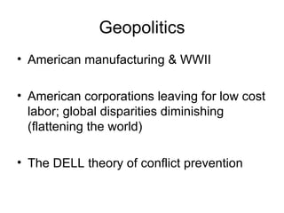 Geopolitics American manufacturing & WWII American corporations leaving for low cost labor; global disparities diminishing (flattening the world) The DELL theory of conflict prevention 
