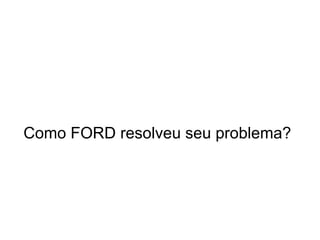 Como FORD resolveu seu problema? 