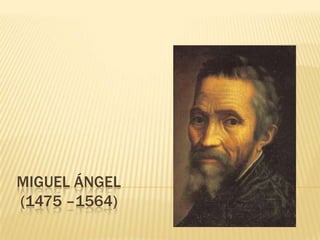 MIGUEL ÁNGEL
(1475 –1564)
 