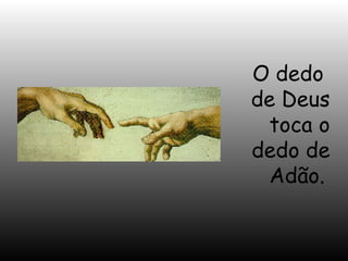 O dedo
de Deus
toca o
dedo de
Adão.

 