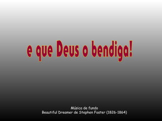 Música de fundo
Beautiful Dreamer de Stephen Foster (1826-1864)

 