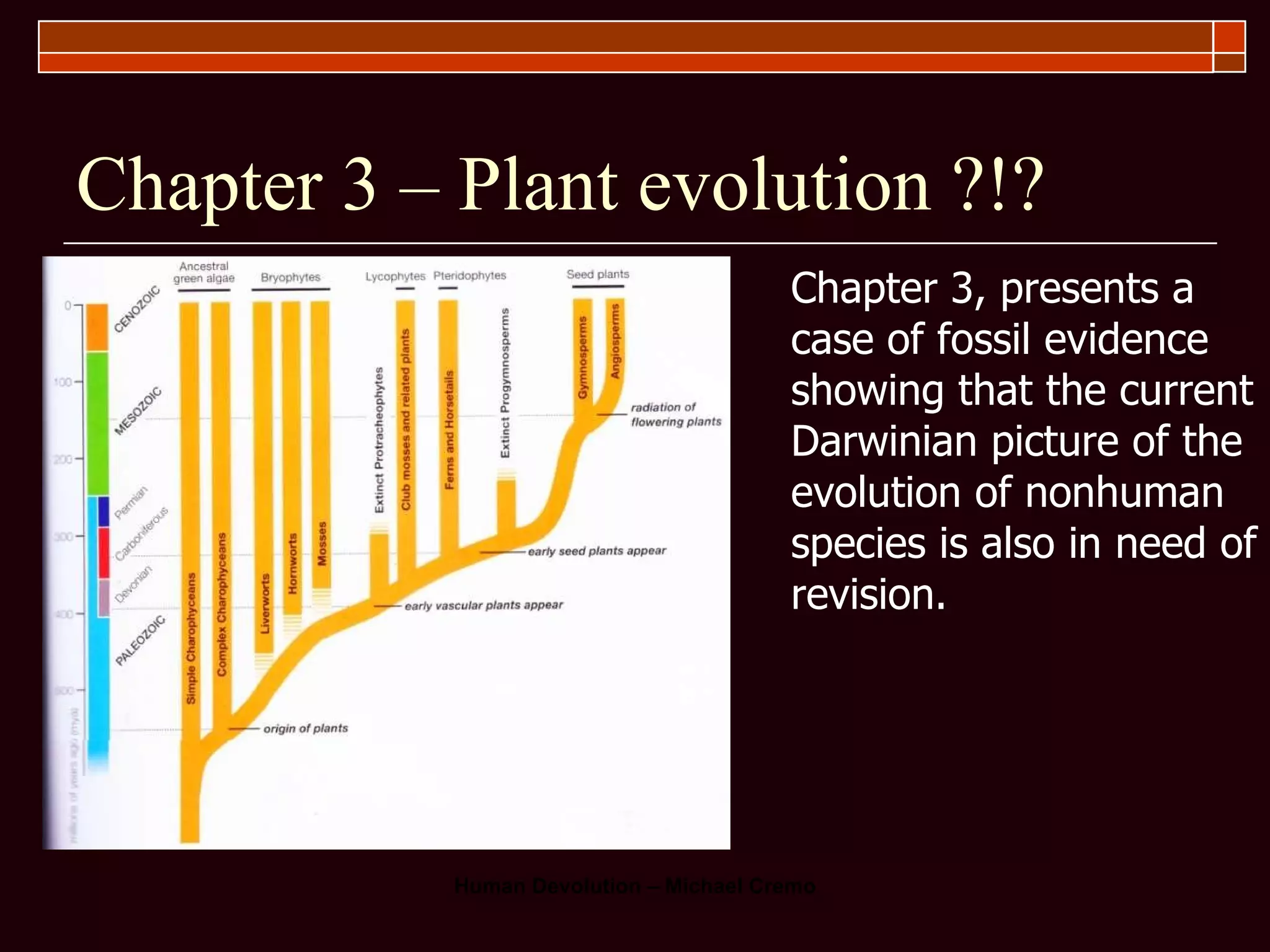 Chapter 3 – Plant evolution ?!? Chapter 3, presents a case of fossil evidence showing that the current Darwinian picture of the evolution of nonhuman species is also in need of revision. 