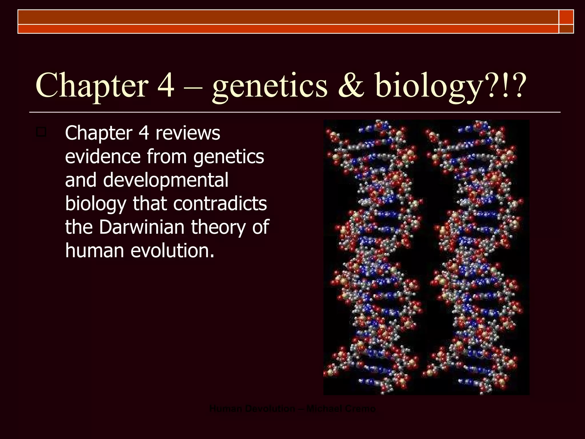 Chapter 4 – genetics & biology?!? Chapter 4 reviews evidence from genetics and developmental biology that contradicts the Darwinian theory of human evolution.  