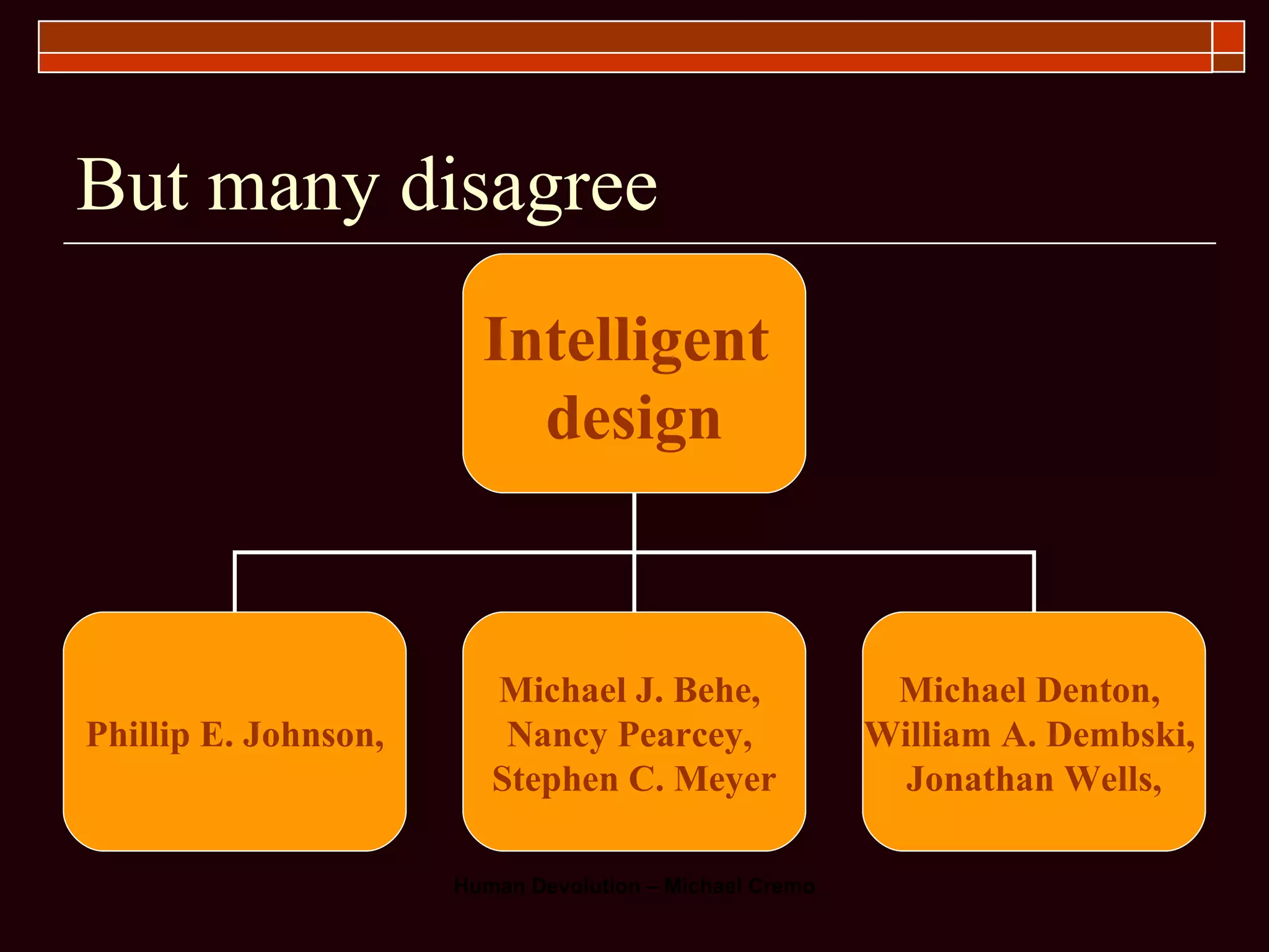 But many disagree Intelligent  design Phillip E. Johnson, Michael J. Behe,  Nancy Pearcey,  Stephen C. Meyer Michael Denton,  William A. Dembski,  Jonathan Wells, 