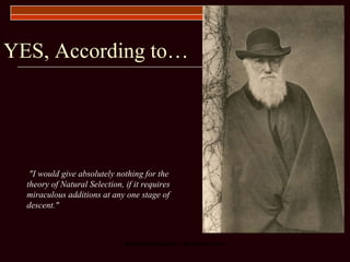 YES, According to… "I would give absolutely nothing for the theory of Natural Selection, if it requires miraculous additions at any one stage of descent."  