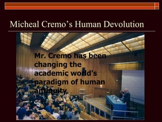 Micheal Cremo’s Human Devolution Mr. Cremo has been changing the academic world’s paradigm of human antiquity 