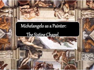Michelangelo as a Painter:
The Sistine Chapel
 