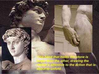 •The hand that holds the stone is
larger than the other, drawing the
viewer’s attention to the action that is
about to unfold.
 