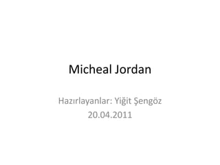Micheal Jordan  Hazırlayanlar: Yiğit Şengöz 20.04.2011 