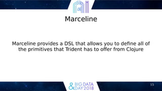 15
Marceline
Marceline provides a DSL that allows you to defne all of
the primitives that Trident has to ofer from Clojure
 