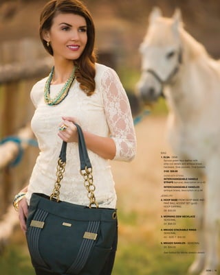 BAG
1. ELSA - DEMI
Spruce green faux leather with
strip-cut details and antique brass
hardware. Side pockets. Oval bottom.
3183 $39.95
SHOWN WITH OPTIONAL
INTERCHANGEABLE HANDLE
STRAPS (spruce), description on p.45
INTERCHANGEABLE HANDLES
(antique brass), description on p.46
JEWELRY
2. HOOP BASE from hoop base aND 	
	PAVÉ BALL ACCENT SET (gold) -
	hoop earring
58 $30.00
3. MORNING DEW NECKLACE - 		
	SEASONAL
34 $98.00
4. MIKADO STACKABLE RINGS - 		
	SEASONAL
43 - SIZE 7 $32.00
5. MIKADO BANGLES - SEASONAL
30 $34.00
See foldout for Miche Jewelry details
DEMI | 16
 