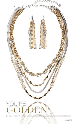YOU’RE GOLDEN 
Be fancy from NY to Tokyo in these fantastic new designs from our fall collection. jewelry | 18 
5 
6 
 