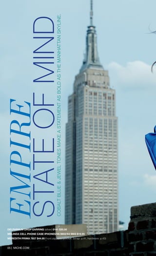 05 | MICHE.COM 
DELPHINIUM DROP EARRING (silver) 0141 $30.00 
MELINDA CELL PHONE CASE IPHONE5/5S 9902/S4 9903 $19.95 
MEREDITH PRIMA 7657 $44.95 Front zippered pocket. (strap: p.41, hardware: p.43) 
EMPIRE 
STATE OF MIND 
COBALT BLUE & JEWEL TONES MAKE A STATEMENT AS BOLD AS THE MANHATTAN SKYLINE.  