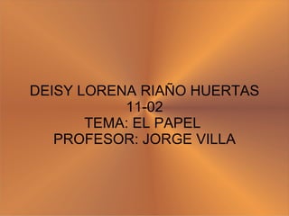 DEISY LORENA RIAÑO HUERTAS 11-02 TEMA: EL PAPEL  PROFESOR: JORGE VILLA 
