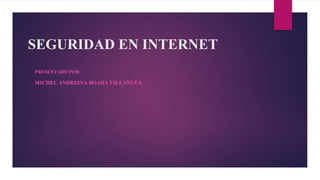 SEGURIDAD EN INTERNET
PRESENTADO POR:
MICHEL ANDREINA BOADA VILLANUEA
 
