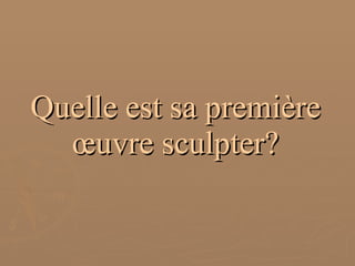 Quelle est sa première œuvre sculpter? 