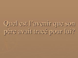 Quel est l’avenir que son père avait tracé pour lui? 