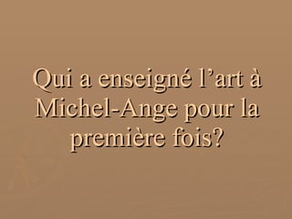 Qui a enseigné l’art à Michel-Ange pour la première fois? 