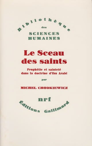 S C I E N C E S
H U M A I N E S
Le Sceau
des saints
Prophétie et sainteté
dans la doctrine d’Ibn Arabî
par
MICHEL CHOOKIEWICZ
nrf
s
 