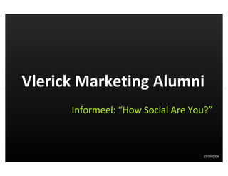 Vlerick Marketing Alumni
      Informeel: “How Social Are You?”



                                   23/09/2008