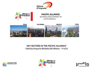 ‘KEY SECTORS IN THE PACIFIC ALLIANCE’
Patricia Araya & Michela Del Mistro – Profila
PACIFIC ALLIANCE:
BUSINESS DEVELOPMENT IN
LATIN AMERICAFIC
CHILE COLOMBIA MEXICO PERU
 