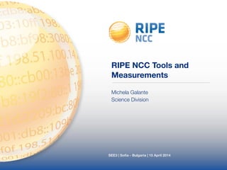 RIPE NCC Tools and 
Measurements 
Michela Galante 
Science Division 
SEE3 | Sofia - Bulgaria | 15 April 2014 
 