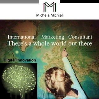 Michela Michieli
International Marketing Consultant
Copyright © Michela Michieli - michelamichieli.com | me@michelamichieli.com
Digital Innovation
 