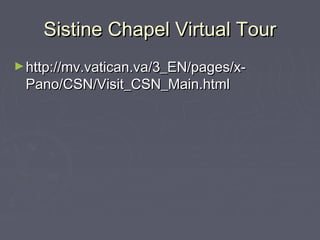 Sistine Chapel Virtual Tour
► http://mv.vatican.va/3_EN/pages/x-
 Pano/CSN/Visit_CSN_Main.html
 