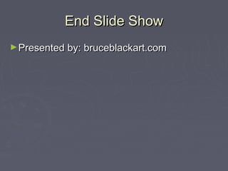 End Slide Show
► Presented by: bruceblackart.com
 