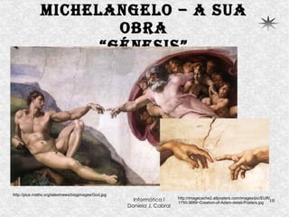 Michelangelo – a sua obra “Génesis” http://plus.maths.org/latestnews/blogimages/God.jpg http://imagecache2.allposters.com/images/pic/EUR/1750-3689~Creation-of-Adam-detail-Posters.jpg 