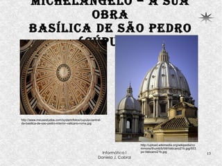 Michelangelo – a sua obra Basílica de São Pedro (Cúpula) http://www.meusestudos.com/system/fotos/cupula-central-da-basilica-de-sao-pedro-interior-vaticano-roma.jpg http://upload.wikimedia.org/wikipedia/commons/thumb/b/b9/Vaticano21b.jpg/553px-Vaticano21b.jpg 