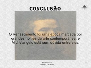 Conclusão O Renascimento foi uma época marcada por grandes nomes da arte contemporânea, e Michelangelo está sem dúvida entre eles. 